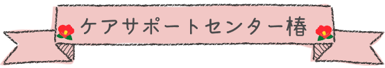 ケアサポートセンター椿