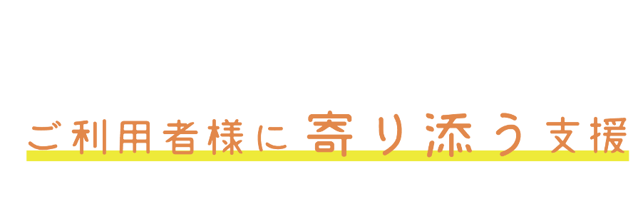 ご利用者様に寄り添う支援